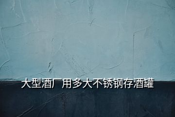 大型酒廠用多大不銹鋼存酒罐