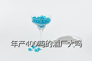 年產(chǎn)400噸的酒廠大嗎