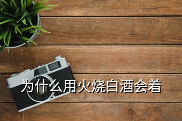 為什么用火燒白酒會(huì)著