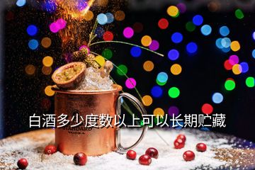 白酒多少度數(shù)以上可以長期貯藏