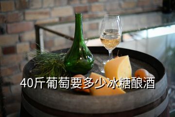 40斤葡萄要多少冰糖釀酒