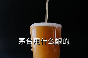 茅臺用什么釀的