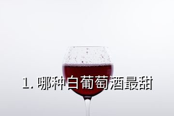 1. 哪種白葡萄酒最甜