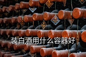 裝白酒用什么容器好