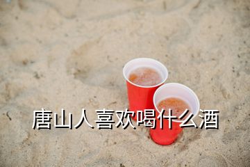 唐山人喜歡喝什么酒