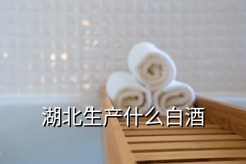 湖北生產(chǎn)什么白酒