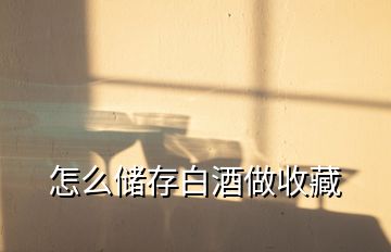 怎么儲(chǔ)存白酒做收藏