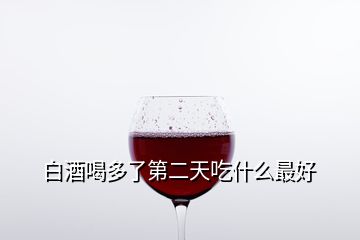 白酒喝多了第二天吃什么最好