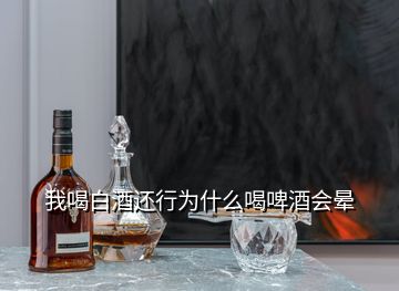 我喝白酒還行為什么喝啤酒會(huì)暈