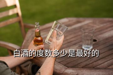 白酒的度數(shù)多少是最好的