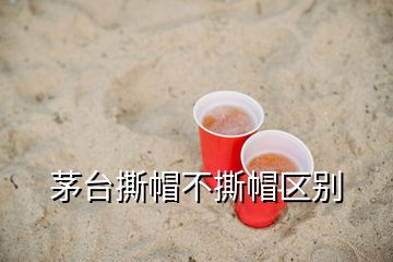 茅臺(tái)撕帽不撕帽區(qū)別