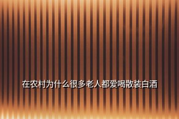 在農(nóng)村為什么很多老人都愛喝散裝白酒