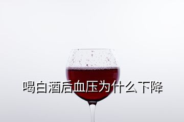 喝白酒后血壓為什么下降