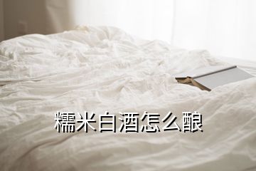 糯米白酒怎么釀