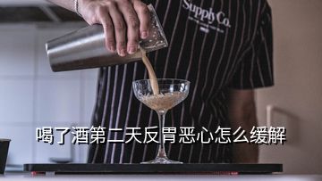 喝了酒第二天反胃惡心怎么緩解