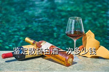 鑒定散裝白酒一次多少錢