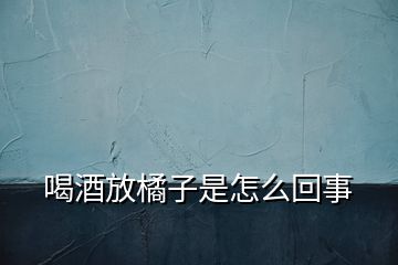 喝酒放橘子是怎么回事