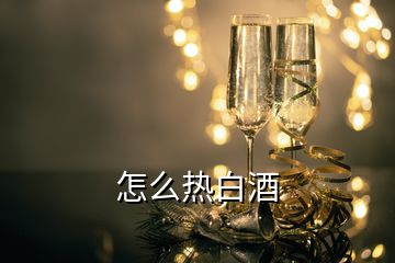 怎么熱白酒