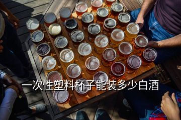 一次性塑料杯子能裝多少白酒