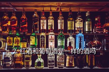 2. 紅酒和葡萄酒是一樣的酒嗎