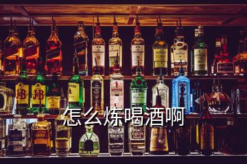 怎么煉喝酒啊