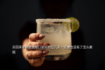 買(mǎi)回來(lái)半瓶酒酒瓶口是好的過(guò)幾天一點(diǎn)酒也沒(méi)有了怎么索賠