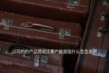 公司的的產品營收比重產能是指什么急急謝謝