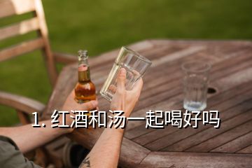 1. 紅酒和湯一起喝好嗎