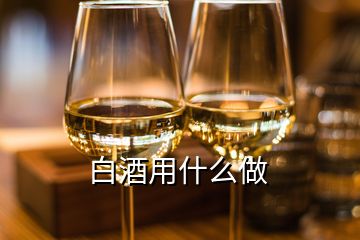 白酒用什么做