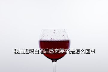 我最近喝白酒后感覺腰痛是怎么回事