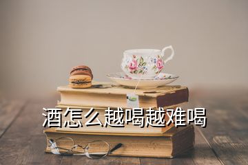 酒怎么越喝越難喝