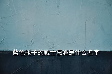 藍色瓶子的威士忌酒是什么名字