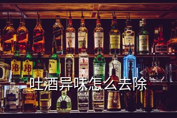 吐酒異味怎么去除