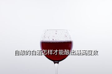 自釀的白酒怎樣才能釀出最高度數(shù)