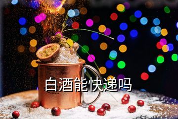 白酒能快遞嗎