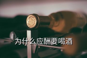 為什么應(yīng)酬要喝酒