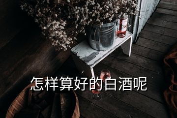 怎樣算好的白酒呢