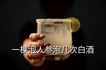 一棵泡人參泡幾次白酒