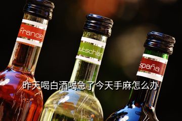 昨天喝白酒喝急了今天手麻怎么辦