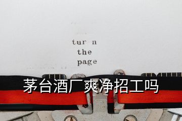 茅臺(tái)酒廠爽凈招工嗎