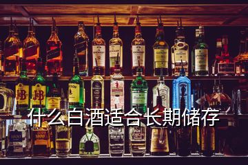 什么白酒適合長期儲(chǔ)存