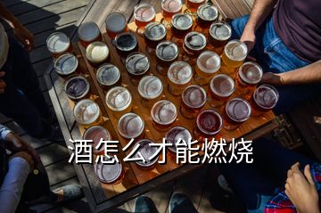 酒怎么才能燃燒