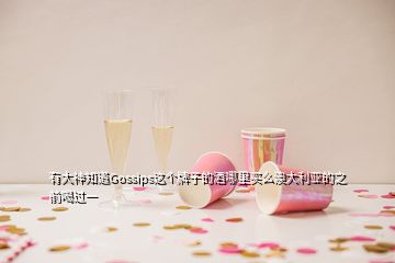 有大神知道Gossips這個牌子的酒哪里買么澳大利亞的之前喝過一