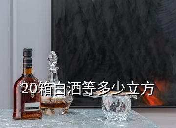 20箱白酒等多少立方