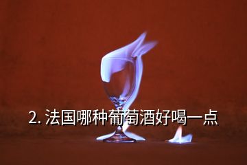 2. 法國哪種葡萄酒好喝一點(diǎn)