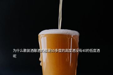 為什么散裝酒釀酒的都是50多度的高度酒沒有40的低度酒呢