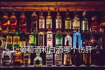 1. 葡萄酒和白酒哪個(gè)傷肝