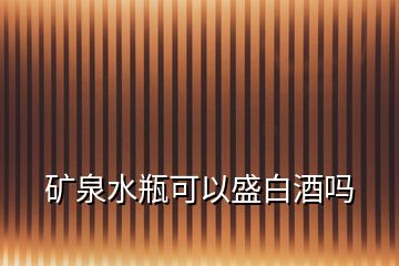 礦泉水瓶可以盛白酒嗎