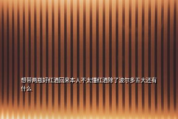 想帶兩瓶好紅酒回來(lái)本人不太懂紅酒除了波爾多五大還有什么