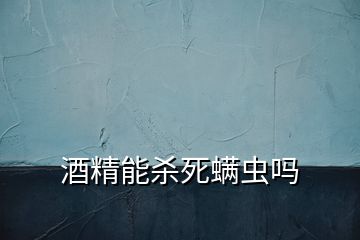 酒精能殺死螨蟲嗎